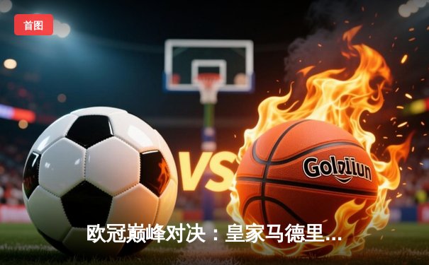 欧冠巅峰对决：皇家马德里加时鏖战3-2险胜曼城，本泽马加时点射定乾坤