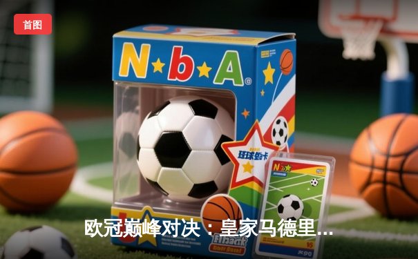 欧冠巅峰对决：皇家马德里加时鏖战3-2力克拜仁慕尼黑，本泽马加时梅开二度定乾坤