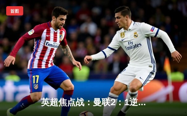 英超焦点战：曼联2：1逆转阿森纳，拉什福德梅开二度建功