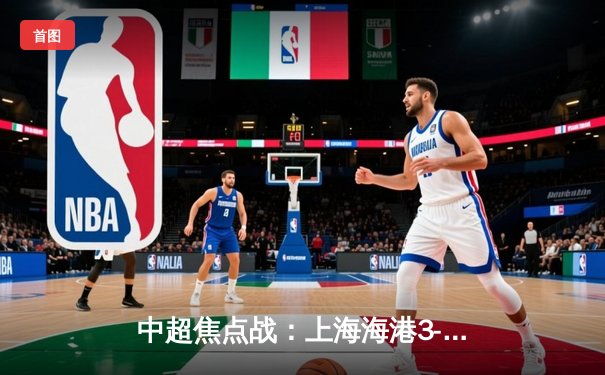 中超焦点战：上海海港3-2险胜山东泰山，武磊双响领跑射手榜