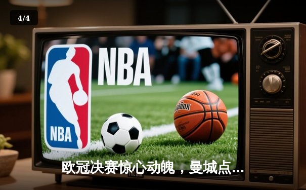 欧冠决赛惊心动魄，曼城点球大战险胜皇家马德里首度捧杯 - 4