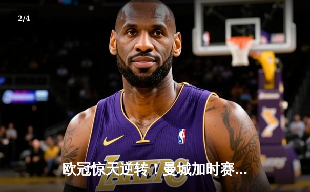 欧冠惊天逆转！曼城加时赛3-2绝杀拜仁，哈兰德梅开二度创纪录 - 2