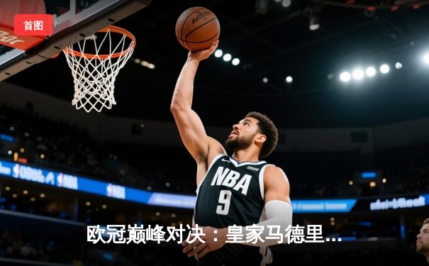 欧冠巅峰对决：皇家马德里加时鏖战险胜曼城，本泽马绝杀定乾坤