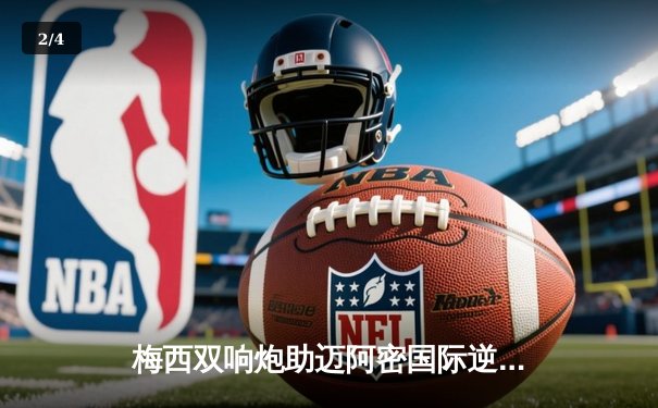 梅西双响炮助迈阿密国际逆转取胜，美职联上演进球大战 - 2