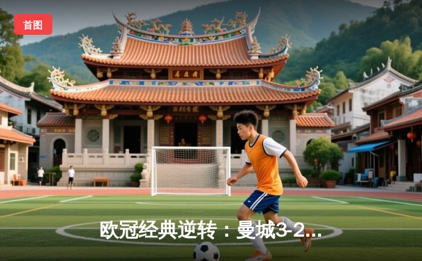 欧冠经典逆转：曼城3-2绝杀拜仁，哈兰德双响创纪录