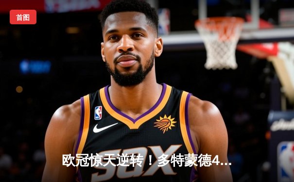 欧冠惊天逆转！多特蒙德4-2绝杀马竞，菲尔克鲁格制胜球点燃威斯特法伦