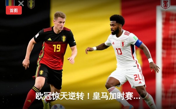 欧冠惊天逆转！皇马加时赛3-2淘汰曼城，本泽马点射定乾坤