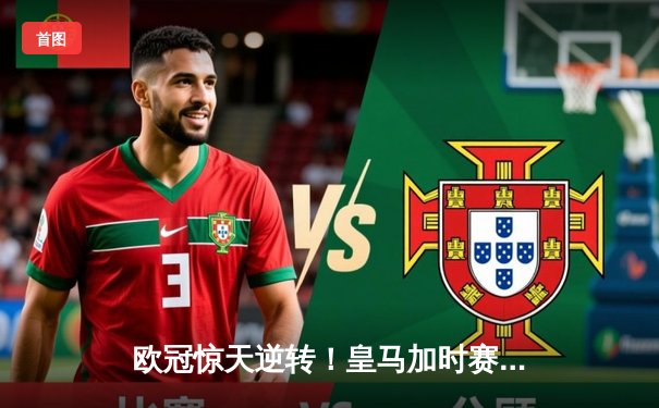 欧冠惊天逆转！皇马加时赛3-2淘汰曼城，本泽马点射定乾坤