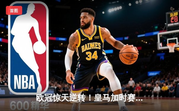 欧冠惊天逆转！皇马加时赛3-2绝杀拜仁，维尼修斯双响本泽马制胜