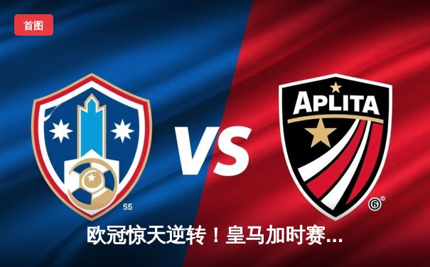 欧冠惊天逆转！皇马加时赛3-2淘汰曼城，本泽马点射定乾坤