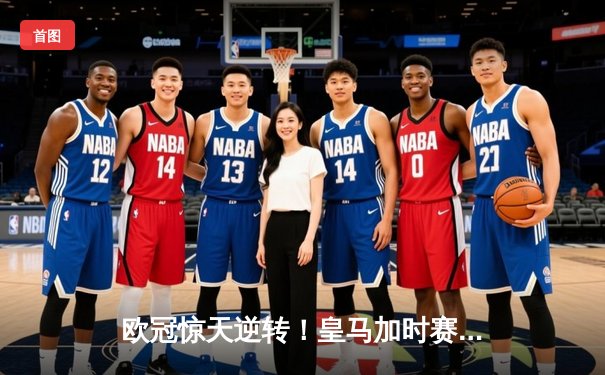 欧冠惊天逆转！皇马加时赛3-2绝杀拜仁，维尼修斯双响本泽马制胜