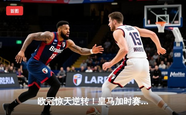 欧冠惊天逆转！皇马加时赛3-2绝杀拜仁，维尼修斯双响本泽马制胜