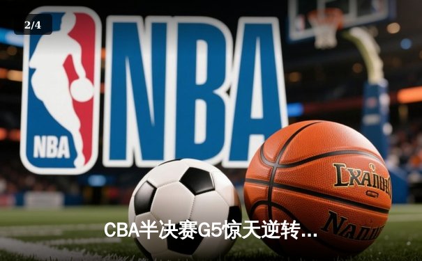 CBA半决赛G5惊天逆转！辽宁本钢加时险胜广东宏远晋级总决赛 - 2