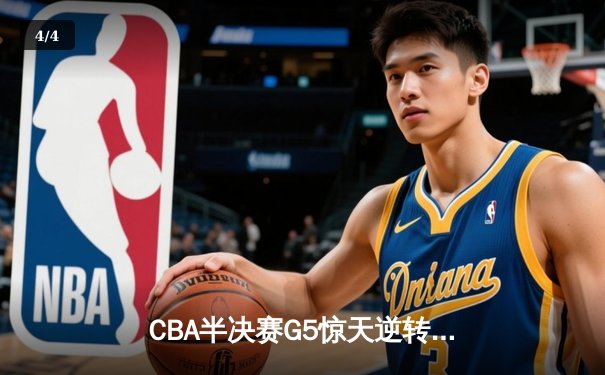 CBA半决赛G5惊天逆转！辽宁本钢加时险胜广东宏远晋级总决赛 - 4