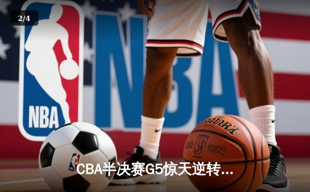 CBA半决赛G5惊天逆转！辽宁本钢加时险胜广东宏远晋级总决赛 - 2