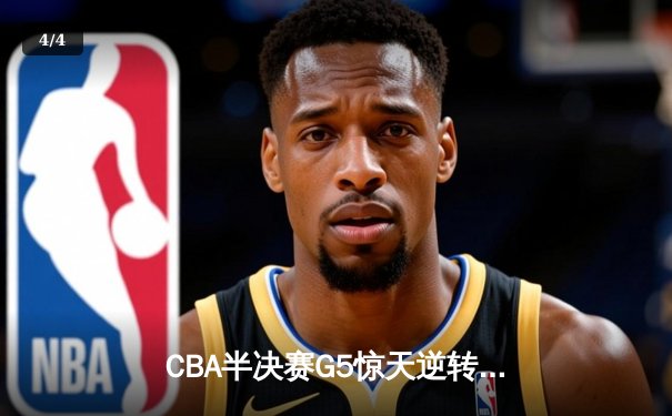 CBA半决赛G5惊天逆转！辽宁本钢加时险胜广东宏远晋级总决赛 - 4