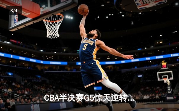 CBA半决赛G5惊天逆转！辽宁本钢加时险胜广东宏远晋级总决赛 - 3