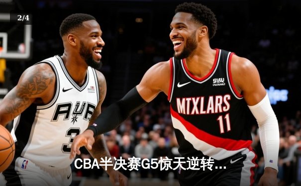 CBA半决赛G5惊天逆转！辽宁本钢加时险胜广东宏远晋级总决赛 - 2
