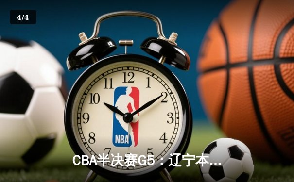CBA半决赛G5：辽宁本钢加时逆转广东宏远 赵继伟33+9+8率队挺进总决赛 - 4