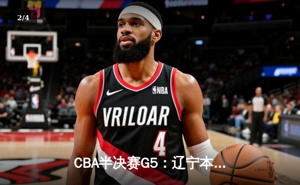 CBA半决赛G5：辽宁本钢加时逆转广东宏远，赵继伟33分率队挺进总决赛 - 2