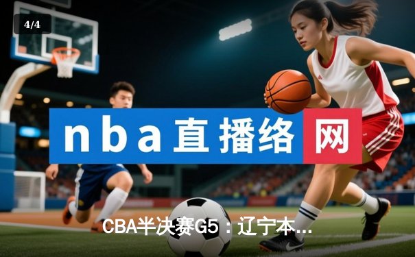 CBA半决赛G5：辽宁本钢加时逆转广东宏远 赵继伟33+9+8率队挺进总决赛 - 4