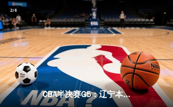 CBA半决赛G5：辽宁本钢加时逆转广东宏远，赵继伟33分率队挺进总决赛 - 2