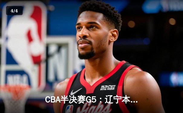 CBA半决赛G5：辽宁本钢加时逆转广东宏远，赵继伟33分率队挺进总决赛 - 4