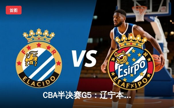 CBA半决赛G5：辽宁本钢加时逆转广东宏远，赵继伟33分率队挺进总决赛
