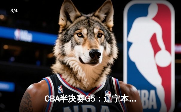 CBA半决赛G5：辽宁本钢加时逆转广东宏远，赵继伟33分率队挺进总决赛 - 3