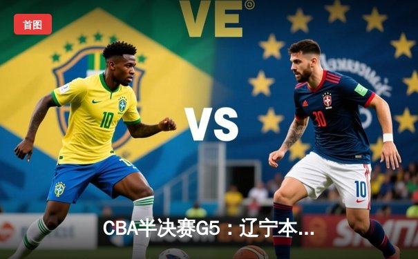 CBA半决赛G5：辽宁本钢加时逆转广东宏远，赵继伟33分率队挺进总决赛