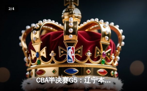 CBA半决赛G5：辽宁本钢加时逆转广东宏远，赵继伟33分率队挺进总决赛 - 2