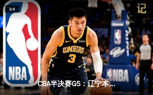 CBA半决赛G5：辽宁本钢加时逆转广东宏远，赵继伟33分率队挺进总决赛 - 3