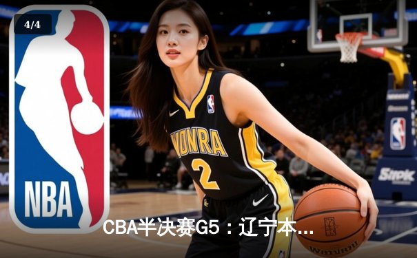 CBA半决赛G5：辽宁本钢加时逆转广东宏远，赵继伟33分率队挺进总决赛 - 4
